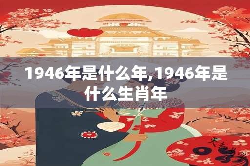 1946年是什么年,1946年是什么生肖年