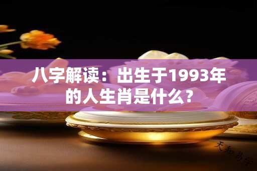 八字解读：出生于1993年的人生肖是什么？