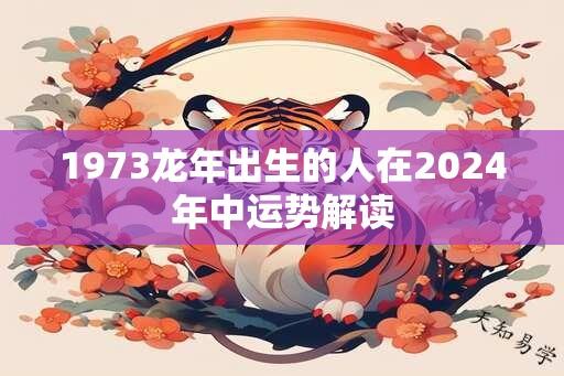 1973龙年出生的人在2024年中运势解读