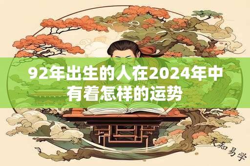 92年出生的人在2024年中有着怎样的运势