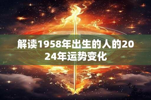 解读1958年出生的人的2024年运势变化