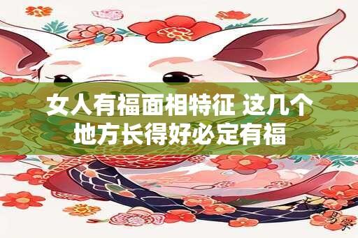 女人有福面相特征 这几个地方长得好必定有福