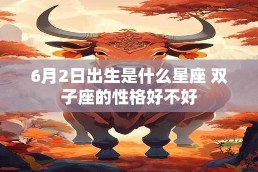 6月2日出生是什么星座 双子座的性格好不好