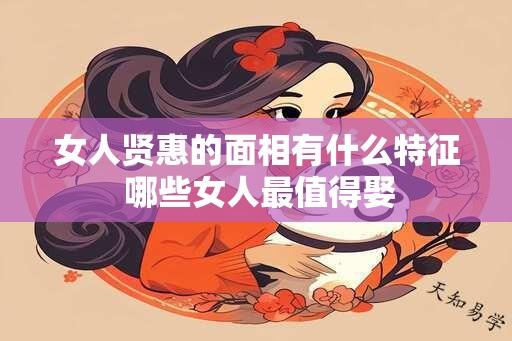 女人贤惠的面相有什么特征 哪些女人最值得娶