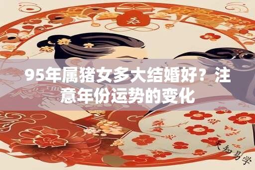 95年属猪女多大结婚好？注意年份运势的变化