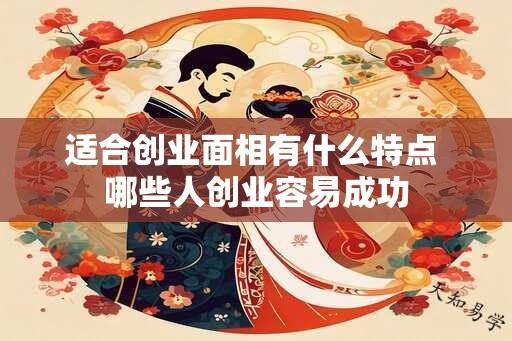 适合创业面相有什么特点 哪些人创业容易成功