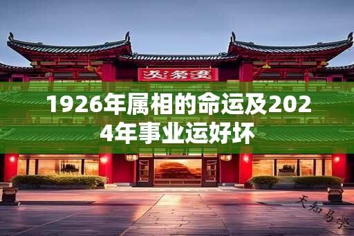 1926年属相的命运及2024年事业运好坏