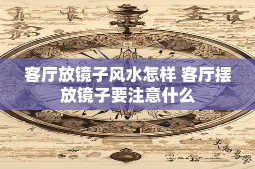 客厅放镜子风水怎样 客厅摆放镜子要注意什么