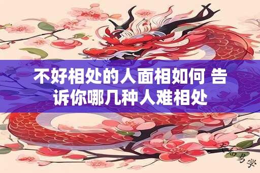 不好相处的人面相如何 告诉你哪几种人难相处