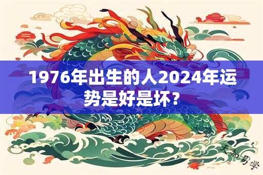 1976年出生的人2024年运势是好是坏？