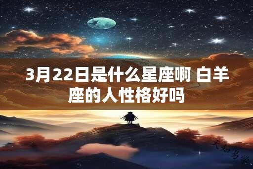 3月22日是什么星座啊 白羊座的人性格好吗