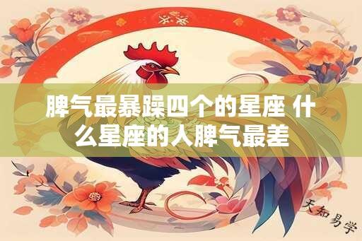 脾气最暴躁四个的星座 什么星座的人脾气最差