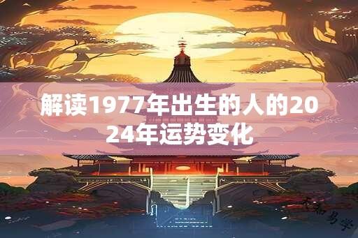 解读1977年出生的人的2024年运势变化