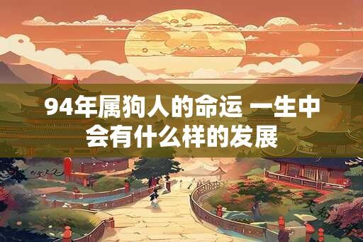 94年属狗人的命运 一生中会有什么样的发展