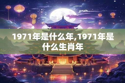 1971年是什么年,1971年是什么生肖年