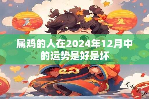 属鸡的人在2024年12月中的运势是好是坏