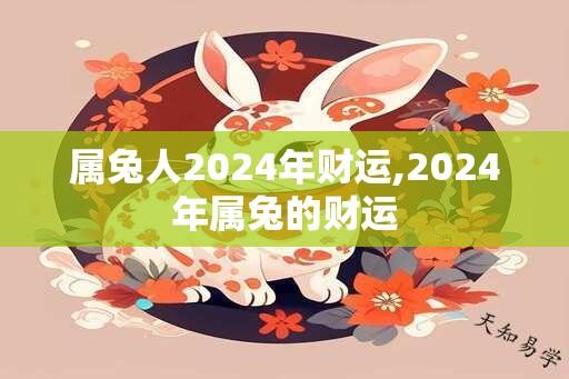 属兔人2024年财运,2024年属兔的财运