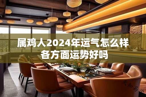 属鸡人2024年运气怎么样 各方面运势好吗