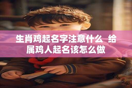 生肖鸡起名字注意什么  给属鸡人起名该怎么做