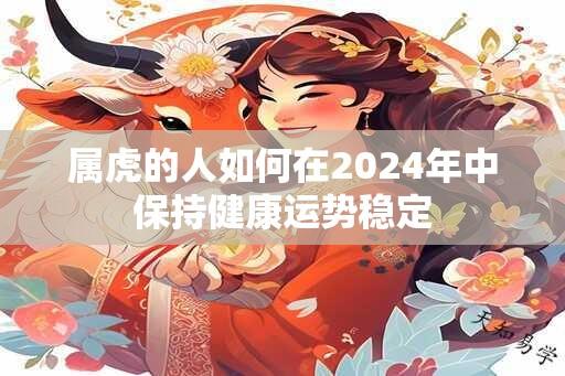 属虎的人如何在2024年中保持健康运势稳定