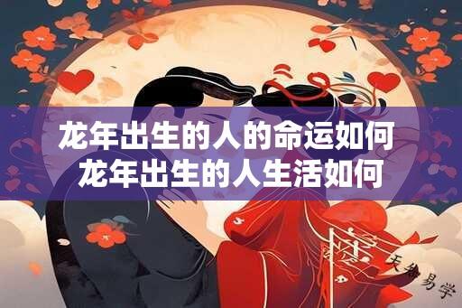 龙年出生的人的命运如何 龙年出生的人生活如何