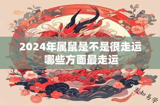 2024年属鼠是不是很走运 哪些方面最走运