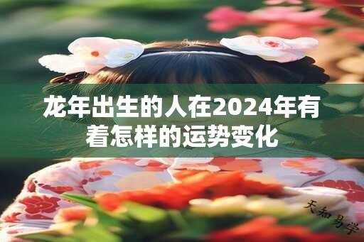 龙年出生的人在2024年有着怎样的运势变化