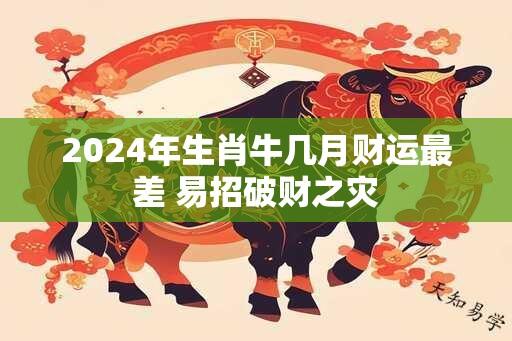 2024年生肖牛几月财运最差 易招破财之灾