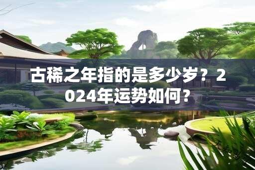 古稀之年指的是多少岁？2024年运势如何？