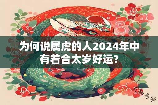 为何说属虎的人2024年中有着合太岁好运？