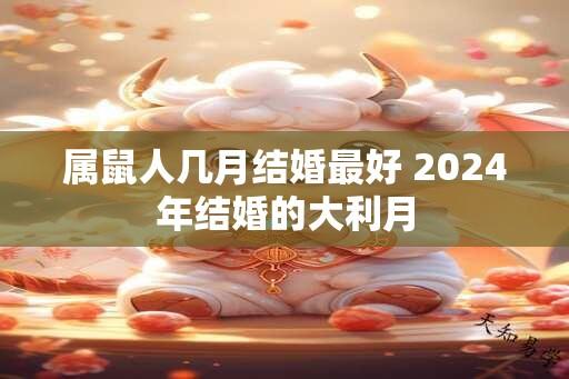 属鼠人几月结婚最好 2024年结婚的大利月