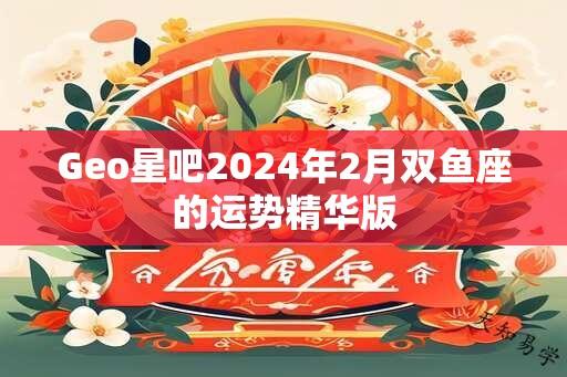 Geo星吧2024年2月双鱼座的运势精华版