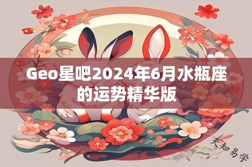 Geo星吧2024年6月水瓶座的运势精华版