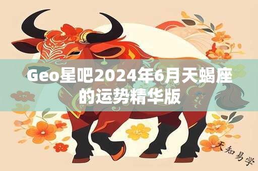 Geo星吧2024年6月天蝎座的运势精华版