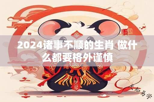 2024诸事不顺的生肖 做什么都要格外谨慎