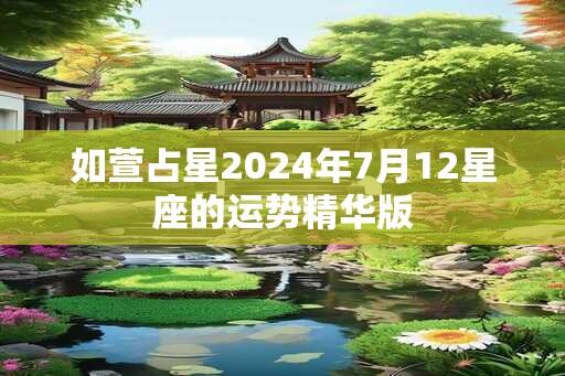 如萱占星2024年7月12星座的运势精华版