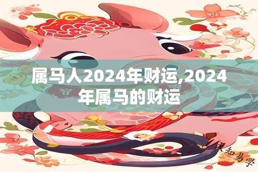 属马人2024年财运,2024年属马的财运