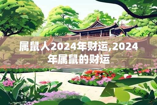 属鼠人2024年财运,2024年属鼠的财运