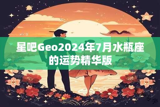 星吧Geo2024年7月水瓶座的运势精华版