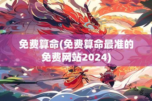 免费算命(免费算命最准的免费网站2024)