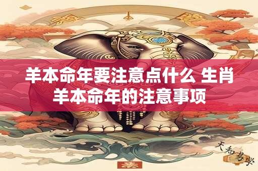 羊本命年要注意点什么 生肖羊本命年的注意事项