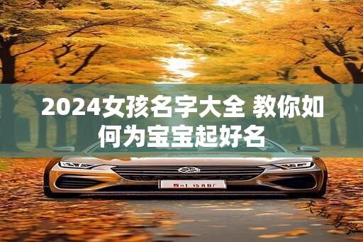 2024女孩名字大全 教你如何为宝宝起好名