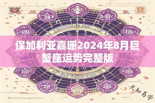 保加利亚嘉珊2024年8月巨蟹座运势完整版