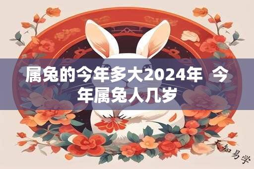 属兔的今年多大2024年  今年属兔人几岁