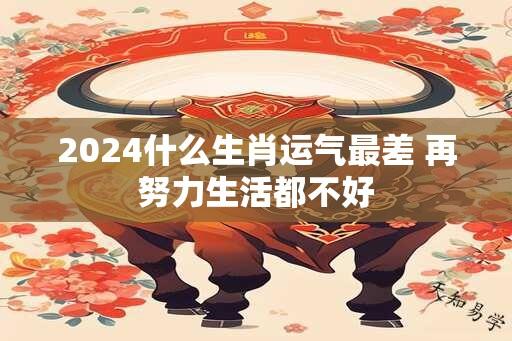 2024什么生肖运气最差 再努力生活都不好