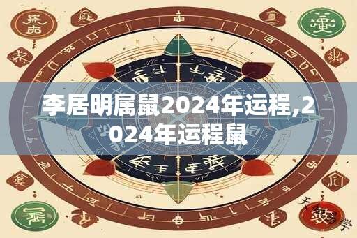 李居明属鼠2024年运程,2024年运程鼠