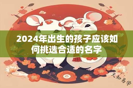 2024年出生的孩子应该如何挑选合适的名字