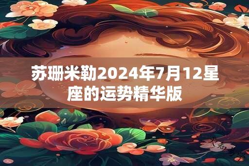 苏珊米勒2024年7月12星座的运势精华版