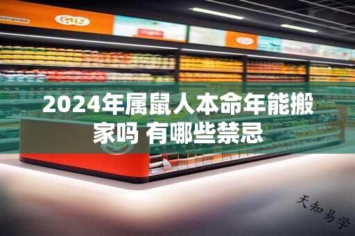 2024年属鼠人本命年能搬家吗 有哪些禁忌