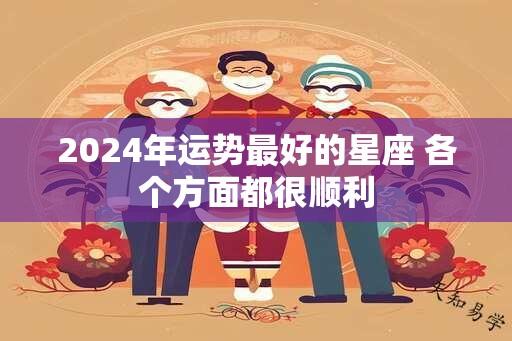 2024年运势最好的星座 各个方面都很顺利